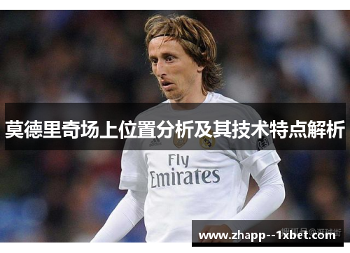 莫德里奇场上位置分析及其技术特点解析