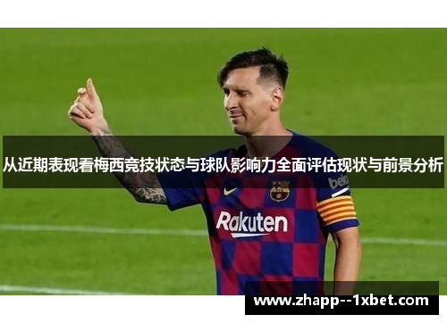从近期表现看梅西竞技状态与球队影响力全面评估现状与前景分析