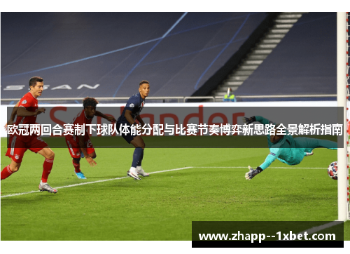 欧冠两回合赛制下球队体能分配与比赛节奏博弈新思路全景解析指南