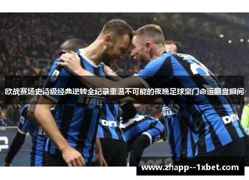 欧战赛场史诗级经典逆转全纪录重温不可能的夜晚足球豪门命运翻盘瞬间