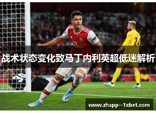 战术状态变化致马丁内利英超低迷解析