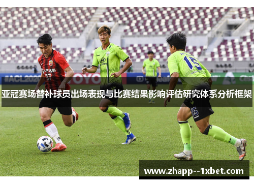 亚冠赛场替补球员出场表现与比赛结果影响评估研究体系分析框架