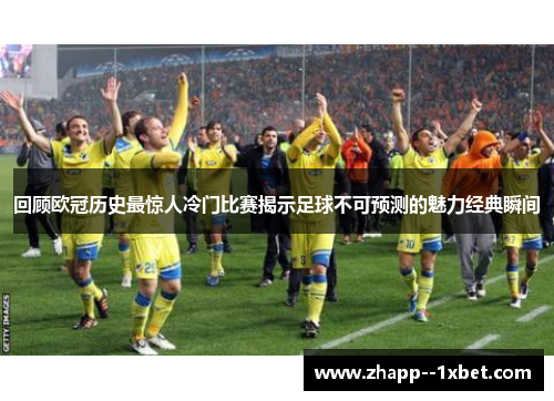 回顾欧冠历史最惊人冷门比赛揭示足球不可预测的魅力经典瞬间