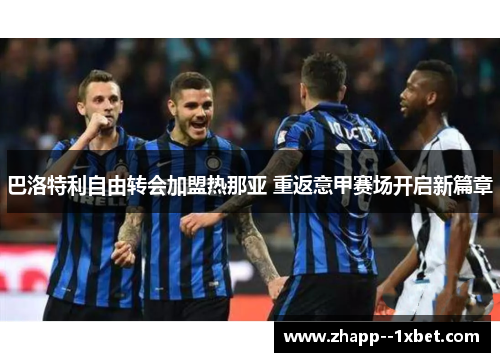 巴洛特利自由转会加盟热那亚 重返意甲赛场开启新篇章