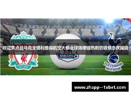 欧冠焦点战马竞坐镇利雅得航空大都会球场硬碰热刺晋级悬念夜揭晓 欧冠焦点战马竞坐镇利雅得航空大都会球场硬碰热刺晋级悬念夜揭晓