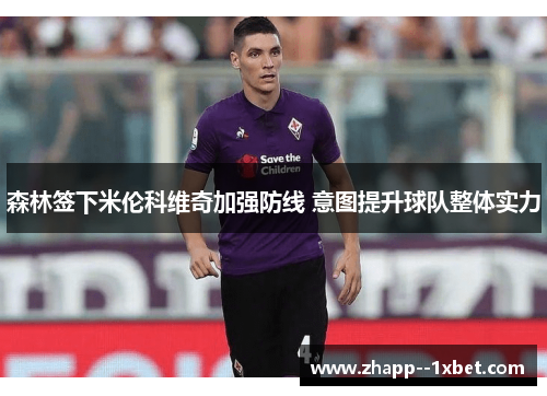 森林签下米伦科维奇加强防线 意图提升球队整体实力