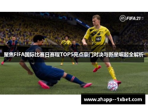 聚焦FIFA国际比赛日赛程TOP5亮点豪门对决与新星崛起全解析