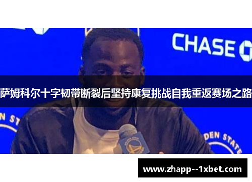 萨姆科尔十字韧带断裂后坚持康复挑战自我重返赛场之路 萨姆科尔十字韧带断裂后坚持康复挑战自我重返赛场之路