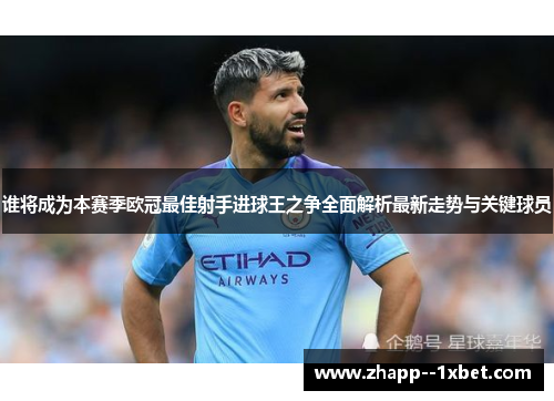谁将成为本赛季欧冠最佳射手进球王之争全面解析最新走势与关键球员 谁将成为本赛季欧冠最佳射手进球王之争全面解析最新走势与关键球员