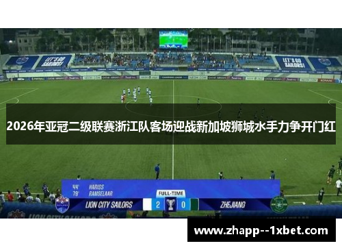 2026年亚冠二级联赛浙江队客场迎战新加坡狮城水手力争开门红 2026年亚冠二级联赛浙江队客场迎战新加坡狮城水手力争开门红