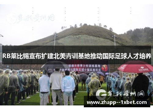 RB莱比锡宣布扩建北美青训基地推动国际足球人才培养