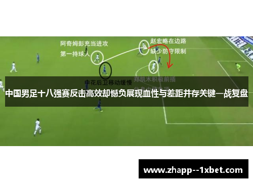 中国男足十八强赛反击高效却憾负展现血性与差距并存关键一战复盘