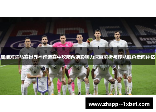 加维对阵马赛世界杯预选赛中攻防两端影响力深度解析与球队胜负走向评估