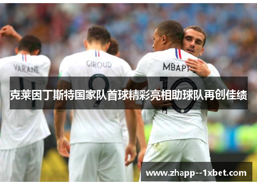 克莱因丁斯特国家队首球精彩亮相助球队再创佳绩 克莱因丁斯特国家队首球精彩亮相助球队再创佳绩