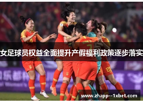 女足球员权益全面提升产假福利政策逐步落实