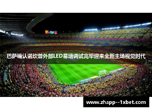 巴萨确认诺坎普外部LED幕墙调试完毕迎来全新主场视觉时代
