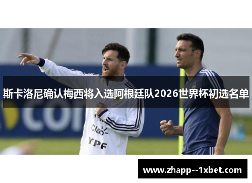 斯卡洛尼确认梅西将入选阿根廷队2026世界杯初选名单