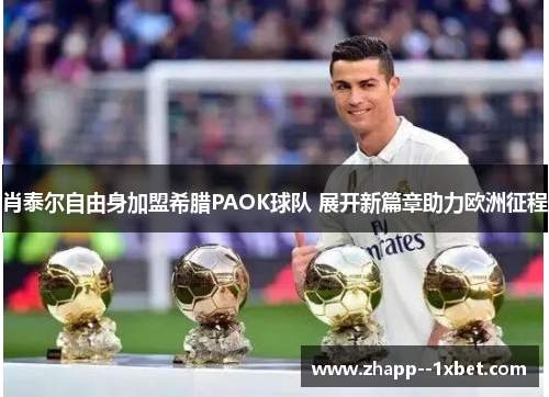 肖泰尔自由身加盟希腊PAOK球队 展开新篇章助力欧洲征程