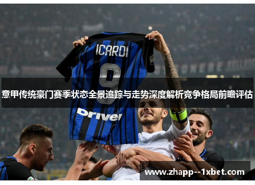 意甲传统豪门赛季状态全景追踪与走势深度解析竞争格局前瞻评估 意甲传统豪门赛季状态全景追踪与走势深度解析竞争格局前瞻评估