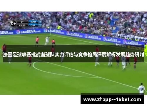 法国足球联赛挑战者球队实力评估与竞争格局深度解析发展趋势研判 法国足球联赛挑战者球队实力评估与竞争格局深度解析发展趋势研判