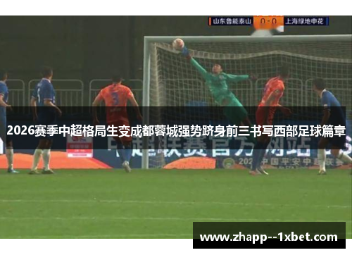 2026赛季中超格局生变成都蓉城强势跻身前三书写西部足球篇章 2026赛季中超格局生变成都蓉城强势跻身前三书写西部足球篇章