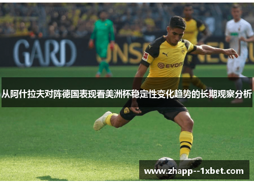 从阿什拉夫对阵德国表现看美洲杯稳定性变化趋势的长期观察分析 从阿什拉夫对阵德国表现看美洲杯稳定性变化趋势的长期观察分析