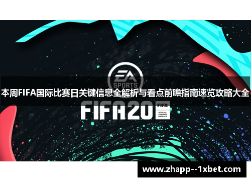 本周FIFA国际比赛日关键信息全解析与看点前瞻指南速览攻略大全 本周FIFA国际比赛日关键信息全解析与看点前瞻指南速览攻略大全
